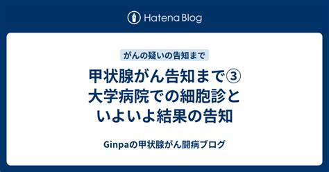 甲状腺がん告知まで③ 大学病院での細胞診といよいよ結果の告知 Ginpaの甲状腺がん闘病ブログ