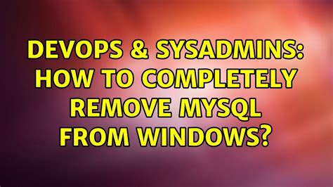 DevOps SysAdmins How To Completely Remove MySQL From Windows 8