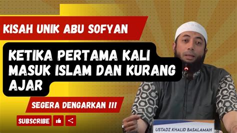 Kisah Unik Abu Sofyan Ketika Pertama Kali Masuk Islam Dan Kurang Ajar