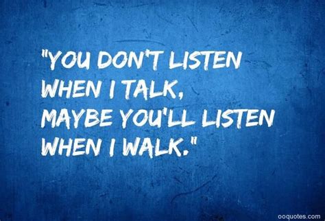 You Don T Listen When I Talk Maybe You Ll Listen When I Walk Leaving