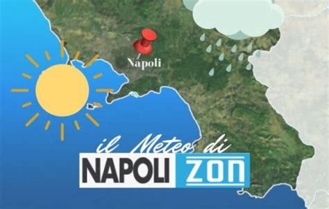 Meteo Napoli Ecco Le Previsioni Per I Prossimi Giorni Napoli Zon