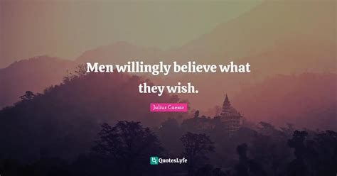 Men Willingly Believe What They Wish Quote By Julius Caesar Quoteslyfe