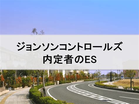 ジョンソンコントロールズ【内定者のes（エントリーシート）＆本選考レポート】｜インターンシップガイド