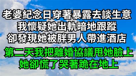 老婆紀念日穿著暴露出去談生意，我懷疑她出軌暗地跟蹤，卻發現她被胖男人帶進酒店，第二天我把離婚協議甩她臉上，她卻慌了哭著跪在地上【字裹情緣】 落日溫情 情感故事 花開富貴 深夜淺讀 家庭矛盾