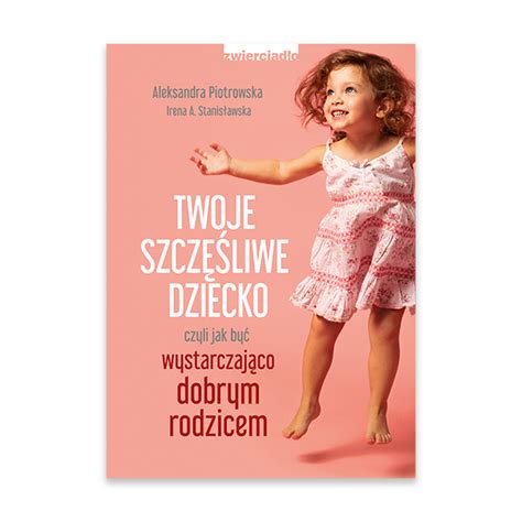 Twoje Szcz Liwe Dziecko Czyli Jak By Wystarczaj Co Dobrym Rodzicem