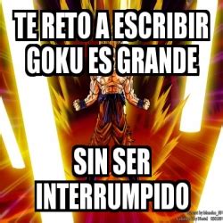 Meme Personalizado Te Reto A Escribir Goku Es Grande Sin Ser