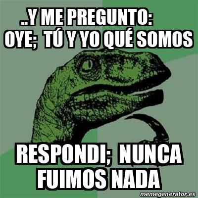 Meme Filosoraptor y me pregunto oye tú y yo qué somos respondi