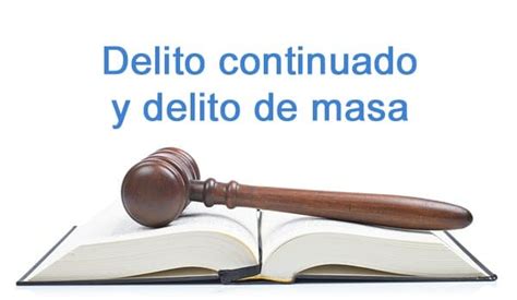 Delito Continuado Y Delito De Masa Qu Son Normativa Y Ejemplos