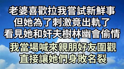 老婆喜歡拉我嘗試新鮮事，但她為了刺激竟出軌了，看見她和奸夫在小樹林幽會偷情，我當場喊來親朋好友圍觀，直接讓她們身敗名裂【清風與你】深夜淺讀