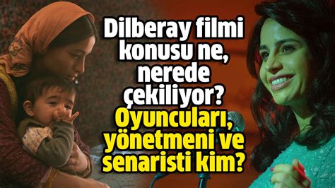 Dilberay Filmi Konusu Ne Nerede Ekiliyor Oyuncular Y Netmeni Ve