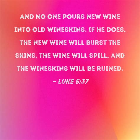 Luke 5 37 And No One Pours New Wine Into Old Wineskins If He Does The New Wine Will Burst The