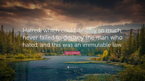 James Baldwin Quote: “Hatred, which could destroy so much, never failed to destroy the man who