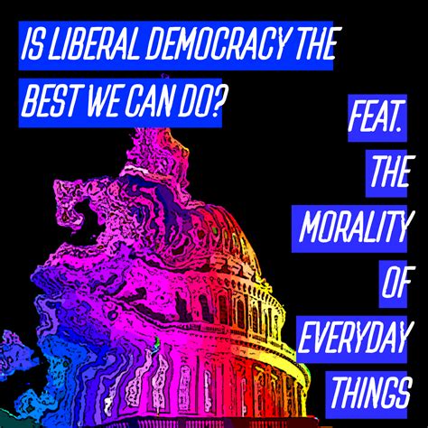 40 - Is Liberal Democracy the Best We Can Do? feat. The Morality of Everyday Things — Good in Theory