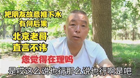 把朋友故意推下水有何后果，北京老哥直言不讳，您觉得在理吗 Youtube