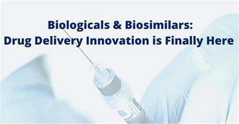 Biologics And Biosimilars Drug Delivery Innovation Is Finally Here