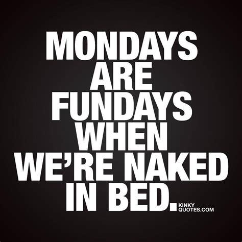 Mondays Are Fundays When Were Naked In Bed Like AND TAG Someone This Is Kinky Quotes And