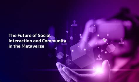 The Future Of Social Interaction And Community In The Metaverse