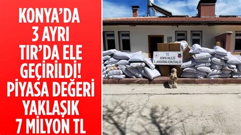 Konyada 3 ayrı TIRda ele geçirildi Piyasa değeri yaklaşık 7 milyon TL