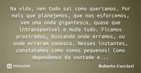 Na Vida Nem Tudo Sai Como Quer Amos Roberto Cacciari Pensador