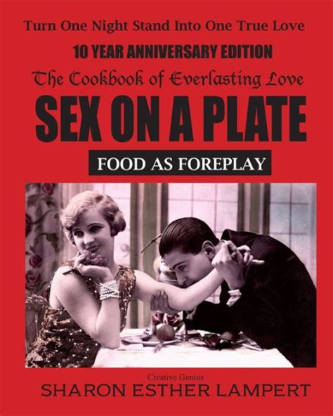 Sex On A Plate Food As Foreplay The Cookbook Of Everlasting Love By