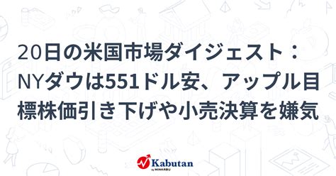 20日の米国市場ダイジェスト：nyダウは551ドル安、アップル目標株価引き下げや小売決算を嫌気 市況 株探ニュース