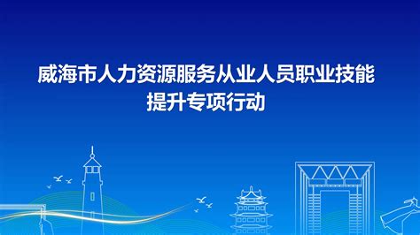 威海市人力资源和社会保障局 工作动态 人社营商行——人力资源服务从业人员职业技能提升培训威海在行动