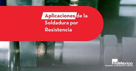 ¿cuándo Y Dónde Conviene Utilizar Soldadura Por Resistencia Bfmx