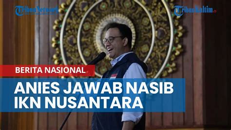 Akhirnya Anies Baswedan Jawab Nasib Ikn Nusantara Kalau Tidak Objektif