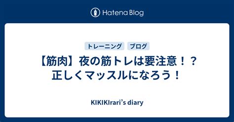 【筋肉】夜の筋トレは要注意！？正しくマッスルになろう！ Kikikiraris Diary