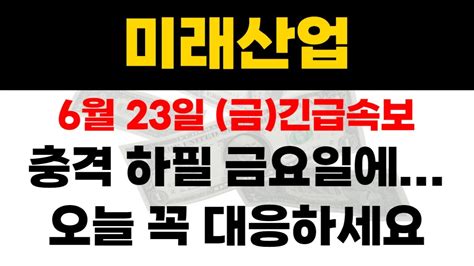 미래산업 6월 23일 금긴급속보 충격 하필 금요일에 오늘 꼭 대응하세요 Youtube