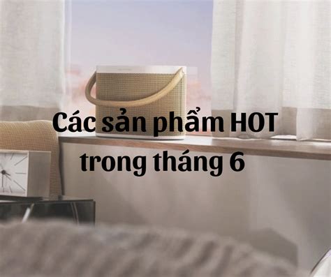 Các sản phẩm HOT trong tháng 6 2023