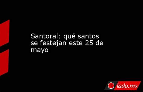 Santoral Qué Santos Se Festejan Este 25 De Mayo Lado Mx