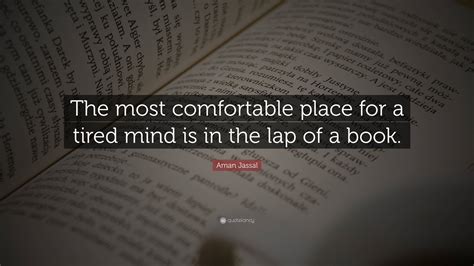 Aman Jassal Quote: “The most comfortable place for a tired mind is in