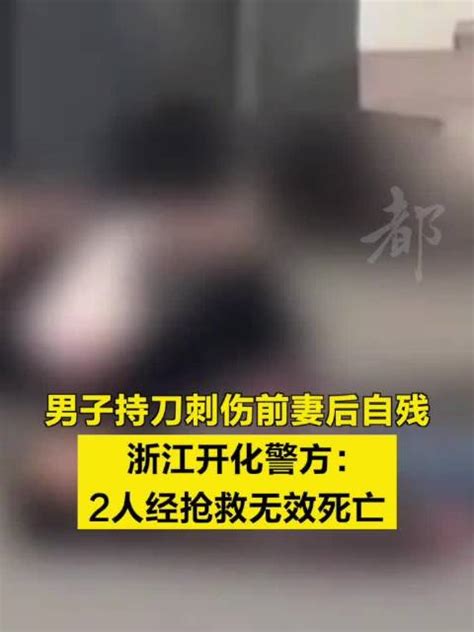 男子持刀刺伤前妻后自残 ，浙江开化警方：2人经抢救无效死亡 浙江省 抢救 新浪新闻