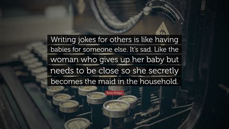 Emo Philips Quote: “Writing jokes for others is like having babies for ...