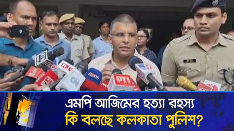 এমপি আজিমের হত্যা রহস্য নিয়ে যা জানালো কলকাতা পুলিশ Jhenaidah Mp