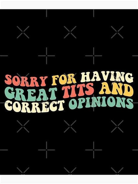 Sorry For Having Great Tits And Correct Opinions Poster For Sale By