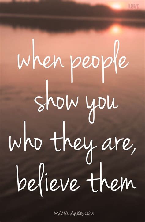 When People Show You Who They Are Believe Them Mayaangelou Believe