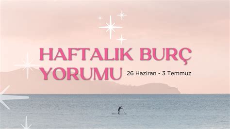 Haftalık Burç Yorumları 26 Haziran Haftası Fal Sepeti Blog