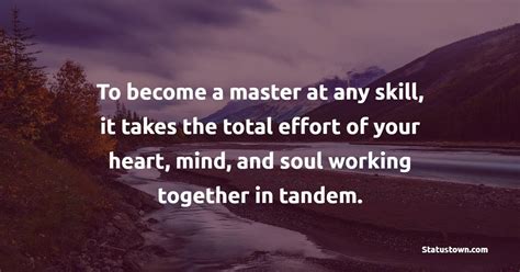 To Become A Master At Any Skill It Takes The Total Effort Of Your