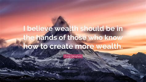 Zong Qinghou Quote I Believe Wealth Should Be In The Hands Of Those