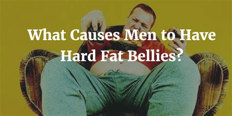 What Causes Men to Have Hard, Fat Bellies?