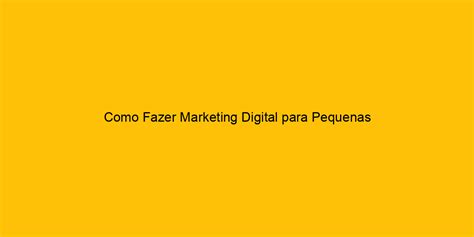 Como Fazer Marketing Digital Para Pequenas Empresas 32 Dicas