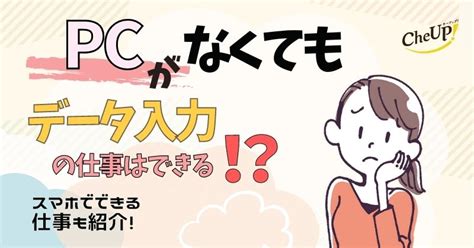 在宅でデータ入力の副業がしたい！pcがないとできない⁉︎スマホでできるデータ入力の仕事も紹介！ Cheup