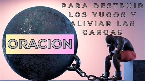 ORACION PARA DESTRUIR LOS YUGOS DEL ENEMIGO Y ALIVIAR LAS CARGAS YouTube