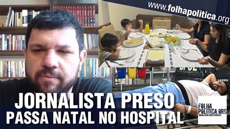 Jornalista Preso A Mando De Alexandre De Moraes Passa Natal No Hospital