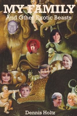 My Family and Other Exotic Beasts by Dennis Holtz | Goodreads
