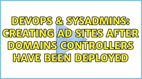 DevOps SysAdmins Creating AD Sites After Domains Controllers Have