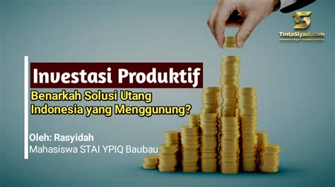 Investasi Produktif Benarkah Solusi Utang Indonesia Yang Menggunung