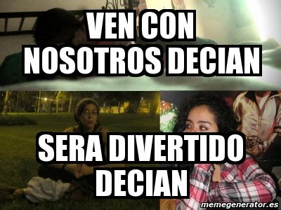 Meme Personalizado VEN CON NOSOTROS DECIAN SERA DIVERTIDO DECIAN 431151